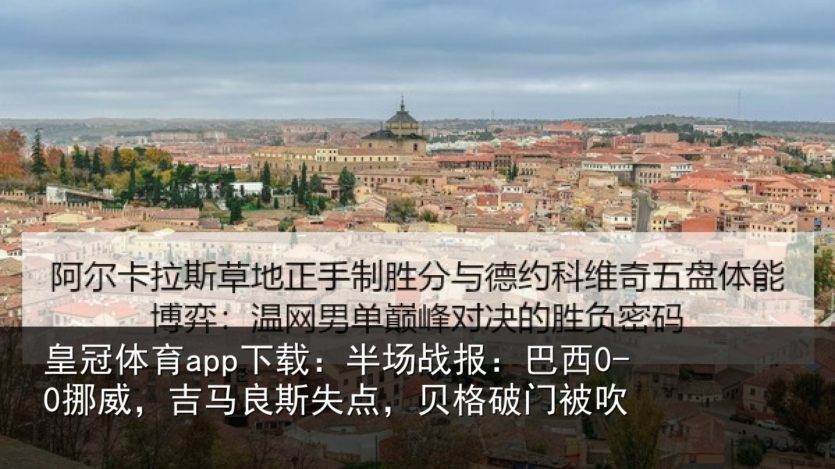 皇冠体育app下载:半场战报:巴西0-0挪威,吉马良斯失点,贝格破门被吹