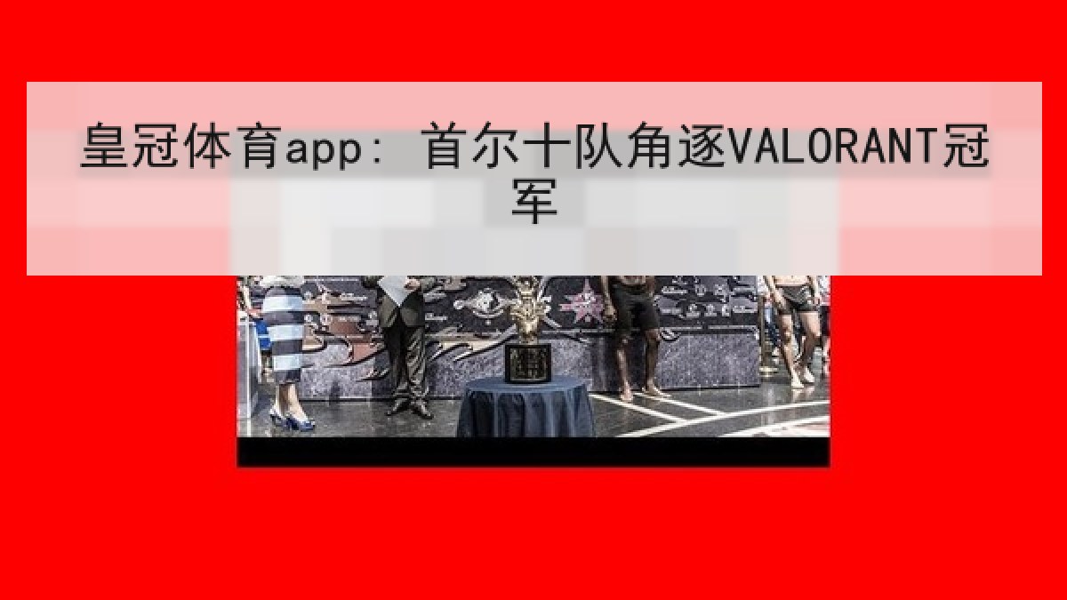 皇冠体育app: 首尔十队角逐VALORANT冠军 皇冠体育app: 首尔十队角逐VALORANT冠军