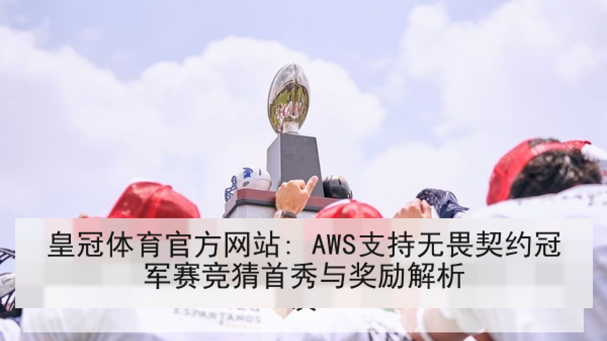 皇冠体育官方网站: AWS支持无畏契约冠军赛竞猜首秀与奖励解析