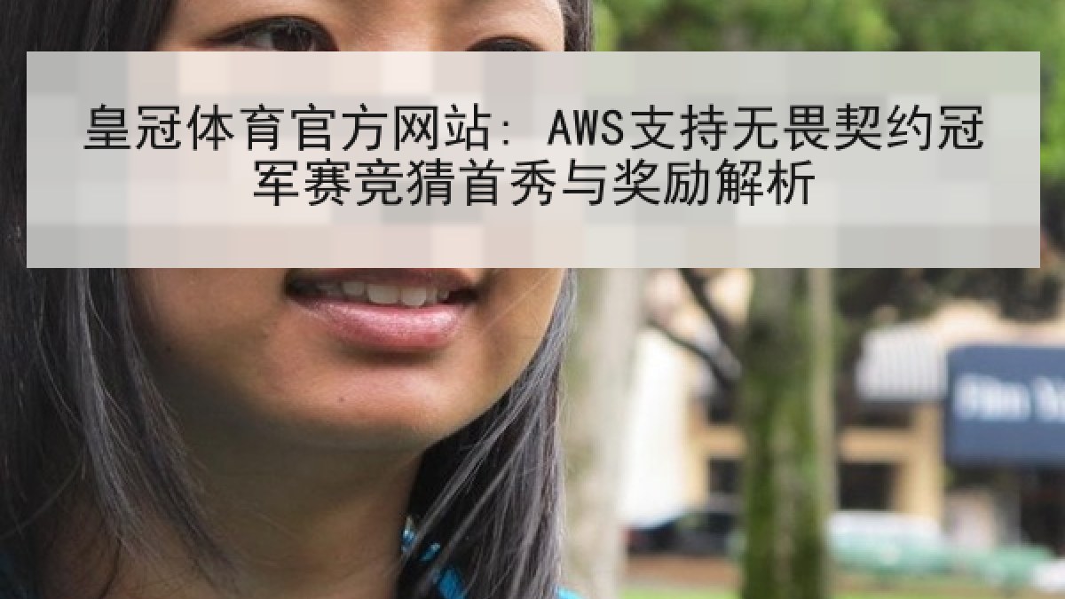 皇冠体育官方网站: AWS支持无畏契约冠军赛竞猜首秀与奖励解析