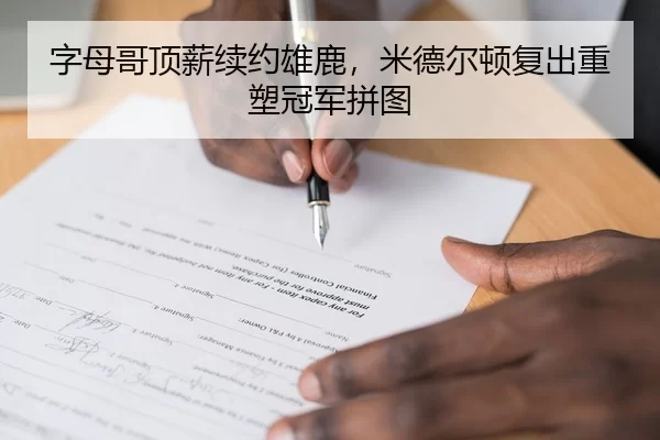 字母哥顶薪续约雄鹿，米德尔顿复出重塑冠军拼图