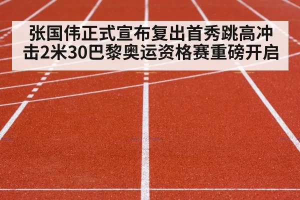 张国伟正式宣布复出首秀跳高冲击2米30巴黎奥运资格赛重磅开启