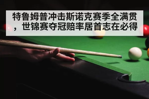 特鲁姆普冲击斯诺克赛季全满贯，世锦赛夺冠赔率居首志在必得