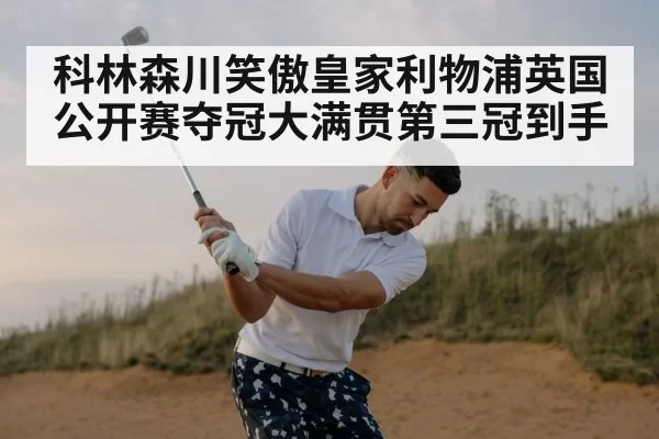 科林森川笑傲皇家利物浦英国公开赛夺冠大满贯第三冠到手
