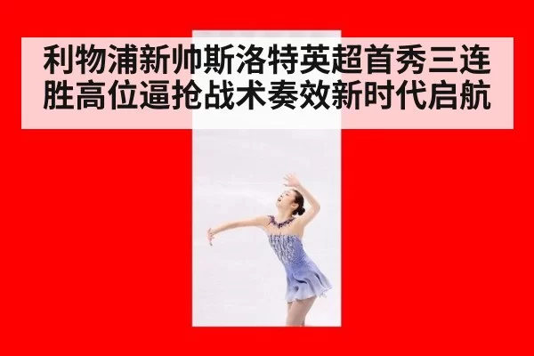 利物浦新帅斯洛特英超首秀三连胜高位逼抢战术奏效新时代启航