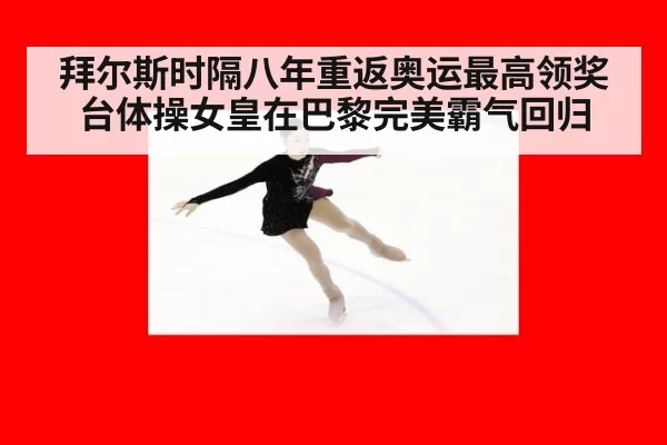 拜尔斯时隔八年重返奥运最高领奖台体操女皇在巴黎完美霸气回归