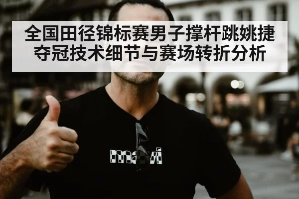 全国田径锦标赛男子撑杆跳姚捷夺冠技术细节与赛场转折分析